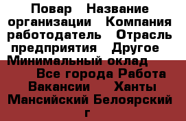 Повар › Название организации ­ Компания-работодатель › Отрасль предприятия ­ Другое › Минимальный оклад ­ 10 000 - Все города Работа » Вакансии   . Ханты-Мансийский,Белоярский г.